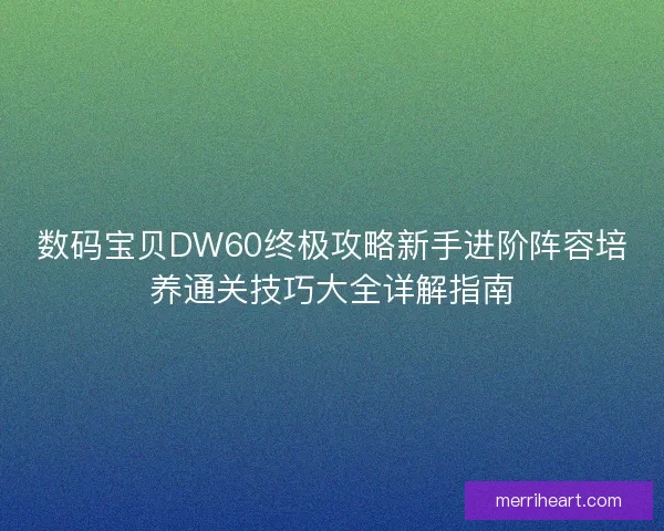 数码宝贝DW60终极攻略新手进阶阵容培养通关技巧大全详解指南