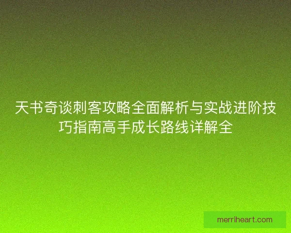 天书奇谈刺客攻略全面解析与实战进阶技巧指南高手成长路线详解全