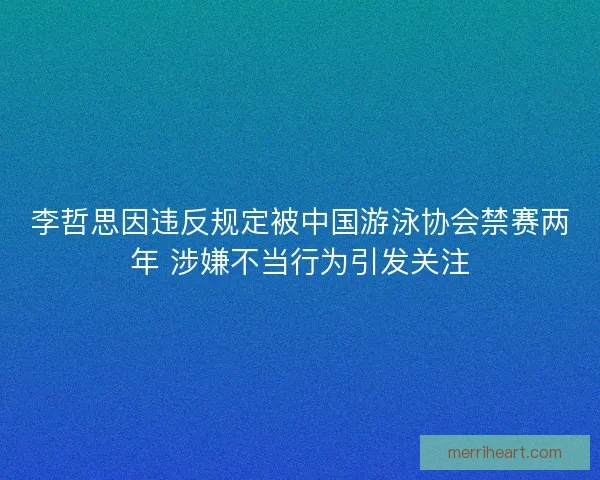李哲思因违反规定被中国游泳协会禁赛两年 涉嫌不当行为引发关注 李哲思因违反规定被中国游泳协会禁赛两年 涉嫌不当行为引发关注