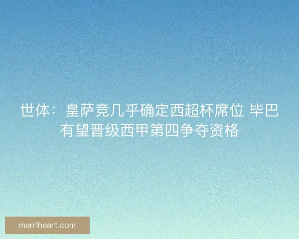 世体：皇萨竞几乎确定西超杯席位 毕巴有望晋级西甲第四争夺资格