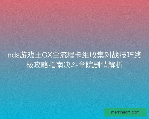 nds游戏王GX全流程卡组收集对战技巧终极攻略指南决斗学院剧情解析 nds游戏王GX全流程卡组收集对战技巧终极攻略指南决斗学院剧情解析