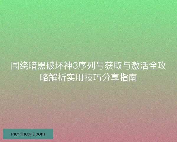 围绕暗黑破坏神3序列号获取与激活全攻略解析实用技巧分享指南 围绕暗黑破坏神3序列号获取与激活全攻略解析实用技巧分享指南